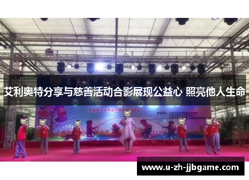 艾利奥特分享与慈善活动合影展现公益心 照亮他人生命 艾利奥特分享与慈善活动合影展现公益心 照亮他人生命