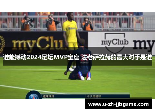 谁能撼动2024足坛MVP宝座 法老萨拉赫的最大对手是谁