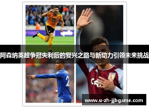 阿森纳英超争冠失利后的复兴之路与新动力引领未来挑战 阿森纳英超争冠失利后的复兴之路与新动力引领未来挑战