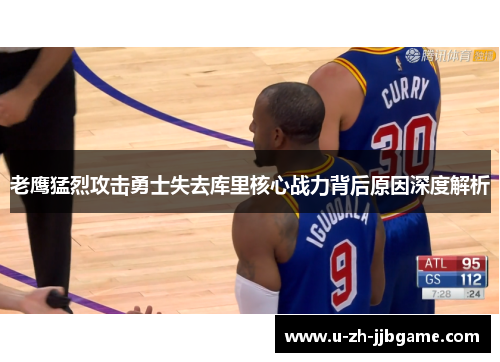 老鹰猛烈攻击勇士失去库里核心战力背后原因深度解析