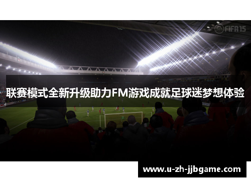 联赛模式全新升级助力FM游戏成就足球迷梦想体验