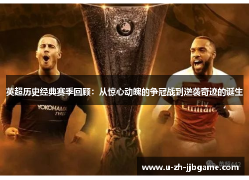 英超历史经典赛季回顾：从惊心动魄的争冠战到逆袭奇迹的诞生