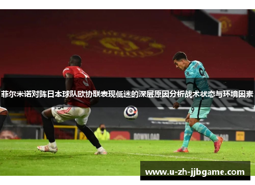 菲尔米诺对阵日本球队欧协联表现低迷的深层原因分析战术状态与环境因素 菲尔米诺对阵日本球队欧协联表现低迷的深层原因分析战术状态与环境因素