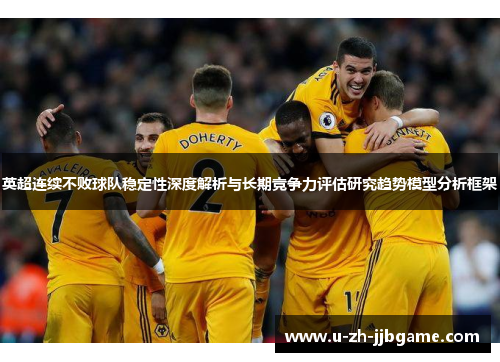 英超连续不败球队稳定性深度解析与长期竞争力评估研究趋势模型分析框架