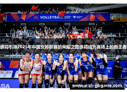 谁将引领2025年中国女排联赛的荣耀之路谁将成为赛场上的新王者 谁将引领2025年中国女排联赛的荣耀之路谁将成为赛场上的新王者