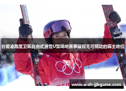 谷爱凌再度卫冕自由式滑雪U型场地赛事展现无可撼动的霸主地位 谷爱凌再度卫冕自由式滑雪U型场地赛事展现无可撼动的霸主地位