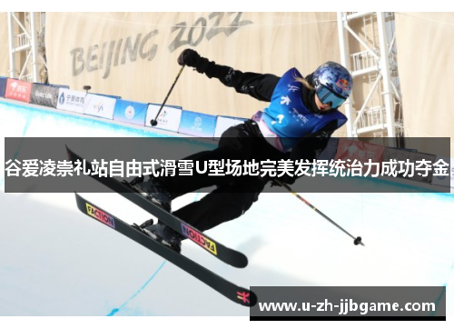 谷爱凌崇礼站自由式滑雪U型场地完美发挥统治力成功夺金 谷爱凌崇礼站自由式滑雪U型场地完美发挥统治力成功夺金