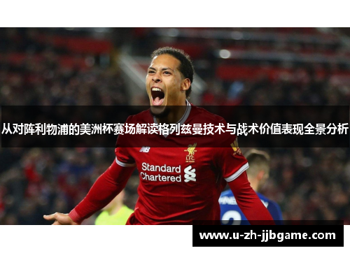 从对阵利物浦的美洲杯赛场解读格列兹曼技术与战术价值表现全景分析 从对阵利物浦的美洲杯赛场解读格列兹曼技术与战术价值表现全景分析