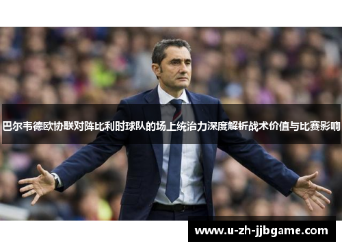 巴尔韦德欧协联对阵比利时球队的场上统治力深度解析战术价值与比赛影响