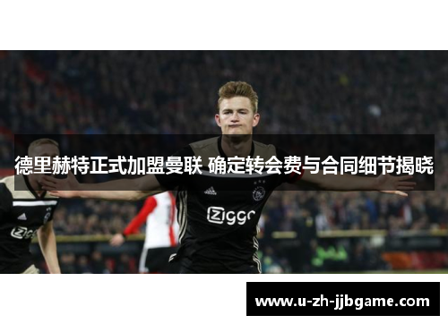 德里赫特正式加盟曼联 确定转会费与合同细节揭晓