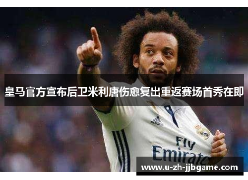 皇马官方宣布后卫米利唐伤愈复出重返赛场首秀在即 皇马官方宣布后卫米利唐伤愈复出重返赛场首秀在即
