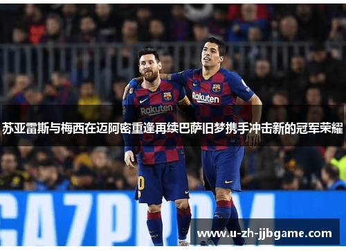 苏亚雷斯与梅西在迈阿密重逢再续巴萨旧梦携手冲击新的冠军荣耀 苏亚雷斯与梅西在迈阿密重逢再续巴萨旧梦携手冲击新的冠军荣耀