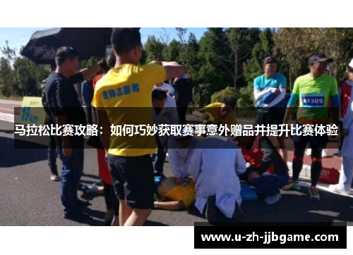 马拉松比赛攻略:如何巧妙获取赛事意外赠品并提升比赛体验 马拉松比赛攻略:如何巧妙获取赛事意外赠品并提升比赛体验
