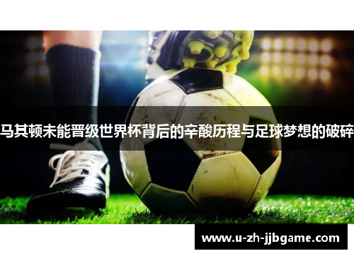 马其顿未能晋级世界杯背后的辛酸历程与足球梦想的破碎 马其顿未能晋级世界杯背后的辛酸历程与足球梦想的破碎