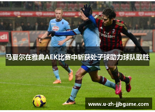 马夏尔在雅典AEK比赛中斩获处子球助力球队取胜 马夏尔在雅典AEK比赛中斩获处子球助力球队取胜