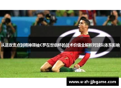 从进攻支点到精神领袖C罗在世俱杯的战术价值全解析对球队体系影响 从进攻支点到精神领袖C罗在世俱杯的战术价值全解析对球队体系影响