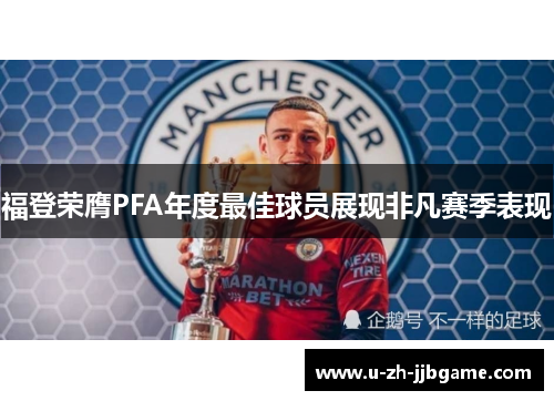 福登荣膺PFA年度最佳球员展现非凡赛季表现 福登荣膺PFA年度最佳球员展现非凡赛季表现