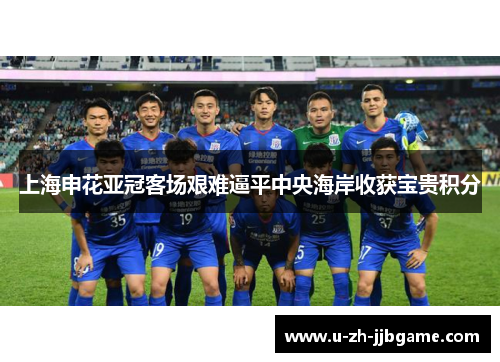 上海申花亚冠客场艰难逼平中央海岸收获宝贵积分 上海申花亚冠客场艰难逼平中央海岸收获宝贵积分
