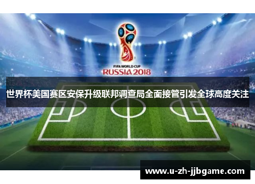 世界杯美国赛区安保升级联邦调查局全面接管引发全球高度关注 世界杯美国赛区安保升级联邦调查局全面接管引发全球高度关注